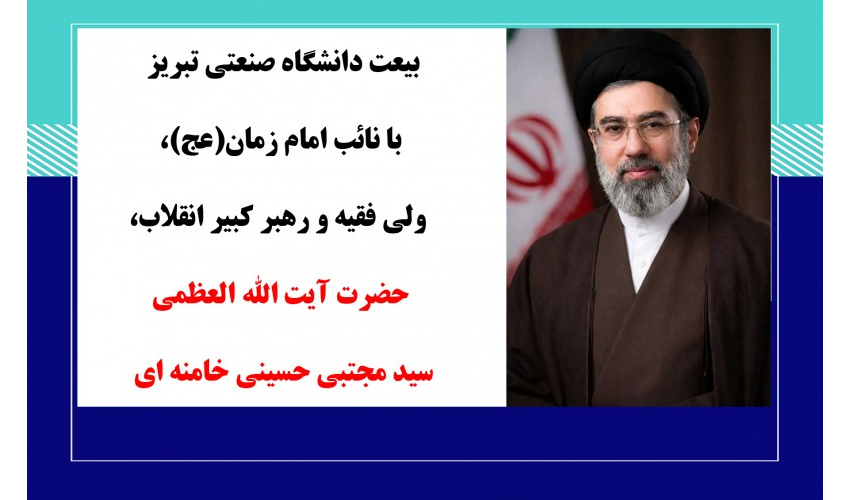 بیعت خانواده بزرگ دانشگاه صنعتی تبریز با مقام عظمای ولایت، نائب امام زمان(عج) حضرت آیت‌الله العظمی سیدمجتبی خامنه‌ای