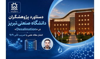 دستاورد پژوهشگران دانشگاه صنعتی تبریز در «Desalination»؛ انتشار مقاله علمی با ضریب تأثیر ۹/۹