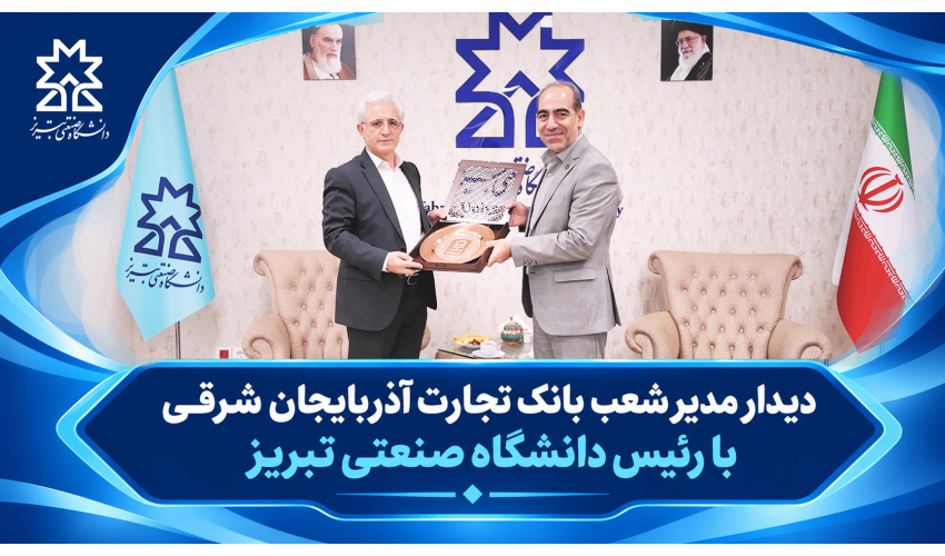 دیدار مدیر شعب بانک تجارت آذربایجان شرقی با رئیس دانشگاه صنعتی تبریز