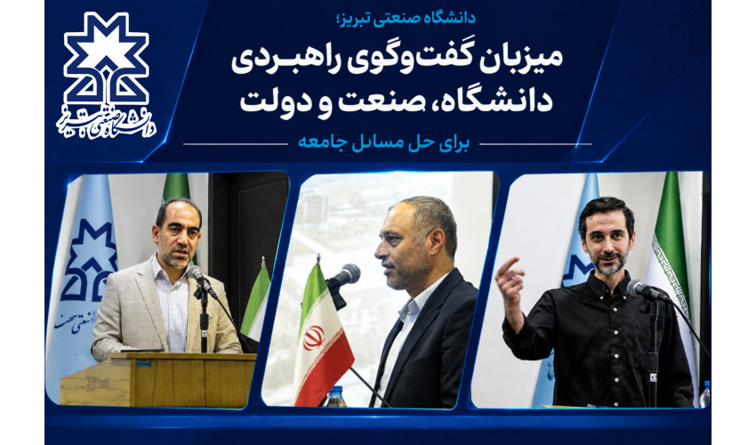 دانشگاه صنعتی تبریز؛ میزبان گفت‌وگوی راهبردی دانشگاه، صنعت و دولت برای حل مسائل جامعه