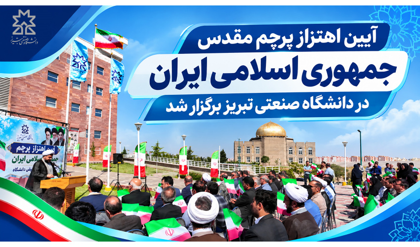 آیین اهتزاز پرچم مقدس جمهوری اسلامی ایران در دانشگاه صنعتی تبریز برگزار شد