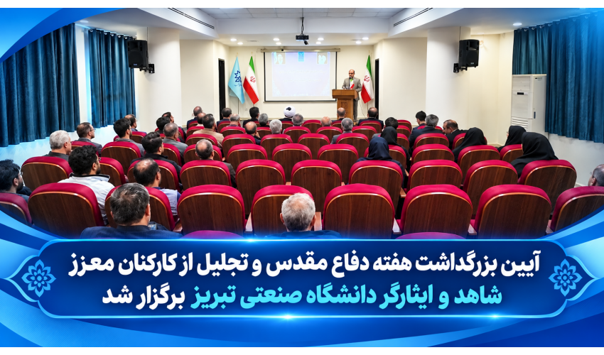 آئین بزرگداشت هفته دفاع مقدس و تجلیل از اساتید و کارکنان معزز شاهد و ایثارگر دانشگاه صنعتی تبریز برگزار شد